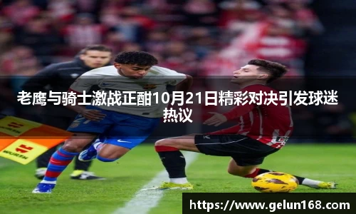 老鹰与骑士激战正酣10月21日精彩对决引发球迷热议